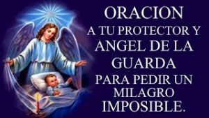 ORACIÓN A TU PROTECTOR Y ÁNGEL DE LA GUARDA PARA PEDIR UN MILAGRO IMPOSIBLE.